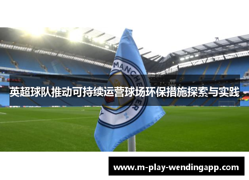 英超球队推动可持续运营球场环保措施探索与实践