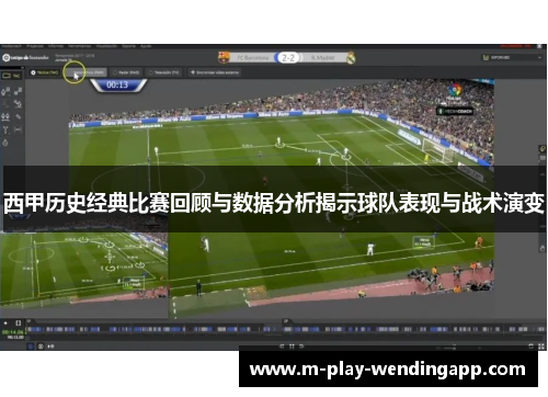 西甲历史经典比赛回顾与数据分析揭示球队表现与战术演变