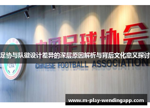 足协与队徽设计差异的深层原因解析与背后文化意义探讨