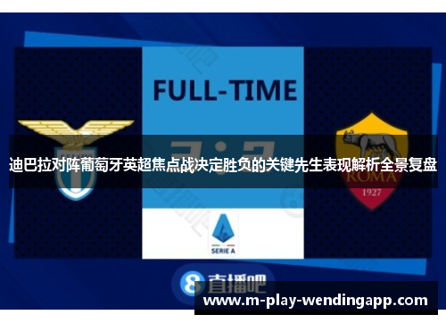 迪巴拉对阵葡萄牙英超焦点战决定胜负的关键先生表现解析全景复盘