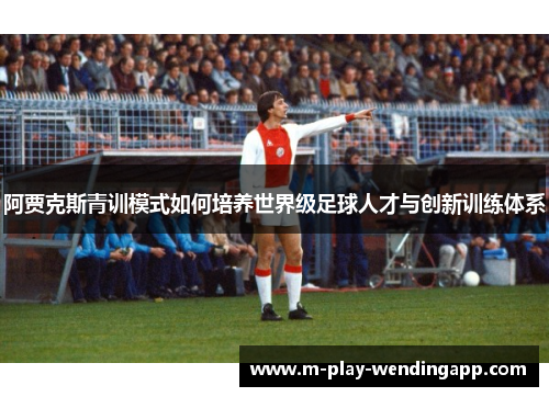 阿贾克斯青训模式如何培养世界级足球人才与创新训练体系