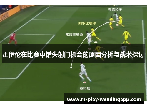 霍伊伦在比赛中错失射门机会的原因分析与战术探讨