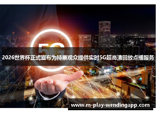 2026世界杯正式宣布为持票观众提供实时5G超高清回放点播服务