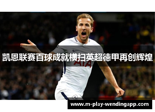 凯恩联赛百球成就横扫英超德甲再创辉煌