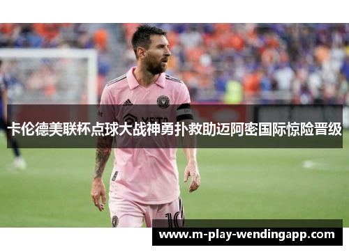 卡伦德美联杯点球大战神勇扑救助迈阿密国际惊险晋级