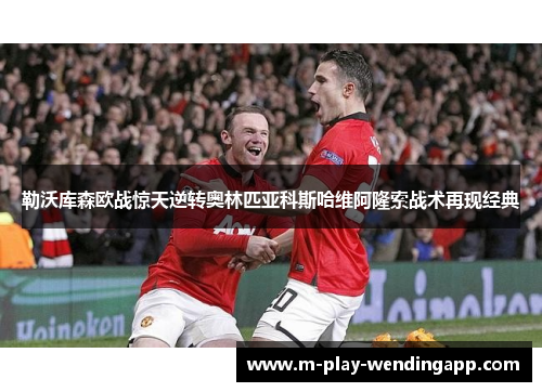 勒沃库森欧战惊天逆转奥林匹亚科斯哈维阿隆索战术再现经典