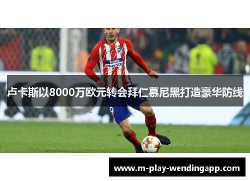 卢卡斯以8000万欧元转会拜仁慕尼黑打造豪华防线