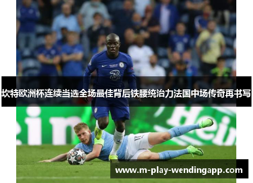 坎特欧洲杯连续当选全场最佳背后铁腰统治力法国中场传奇再书写