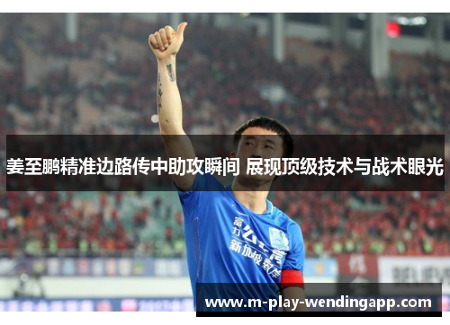 姜至鹏精准边路传中助攻瞬间 展现顶级技术与战术眼光