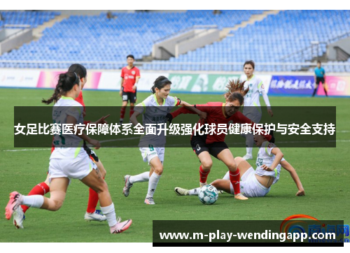 女足比赛医疗保障体系全面升级强化球员健康保护与安全支持