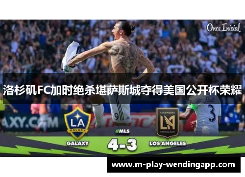 洛杉矶FC加时绝杀堪萨斯城夺得美国公开杯荣耀