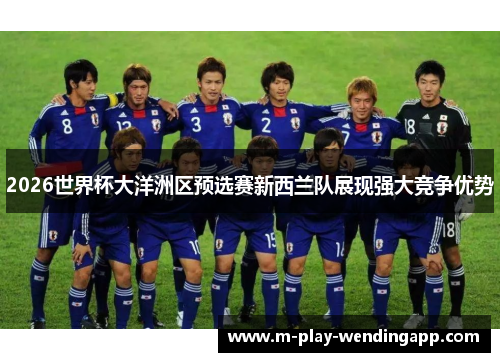 2026世界杯大洋洲区预选赛新西兰队展现强大竞争优势