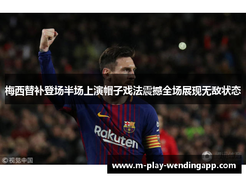 梅西替补登场半场上演帽子戏法震撼全场展现无敌状态