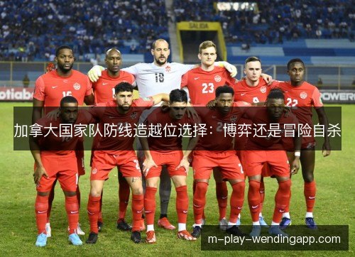 加拿大国家队防线造越位选择：博弈还是冒险自杀